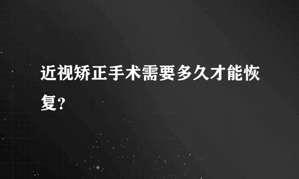 近视矫正手术需要多久才能恢复？