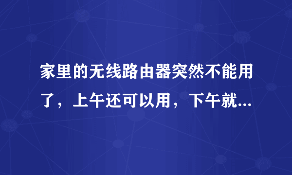 家里的无线路由器突然不能用了，上午还可以用，下午就用好好的不能用