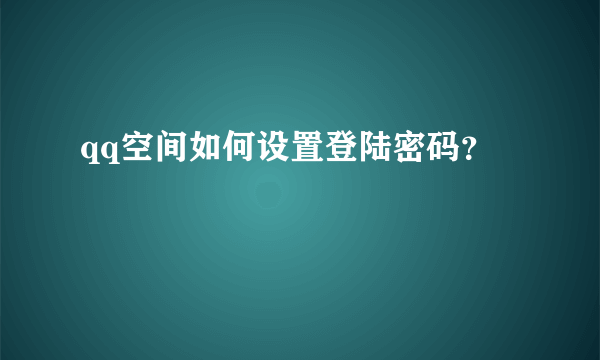 qq空间如何设置登陆密码？