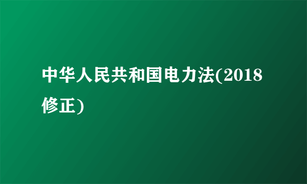 中华人民共和国电力法(2018修正)