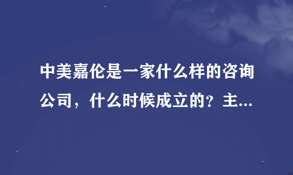 中美嘉伦是一家什么样的咨询公司，什么时候成立的？主要业务有哪些？