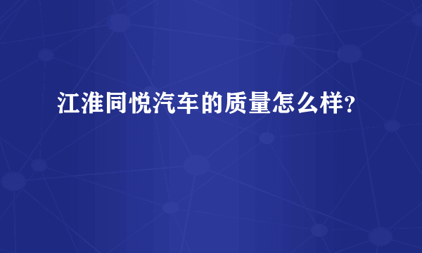 江淮同悦汽车的质量怎么样？