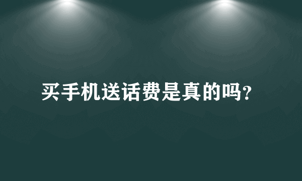 买手机送话费是真的吗？