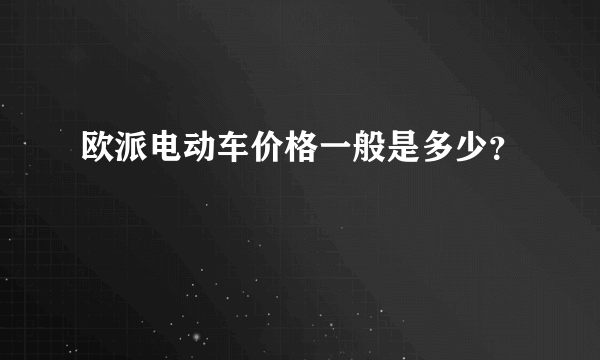 欧派电动车价格一般是多少？