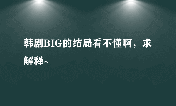 韩剧BIG的结局看不懂啊，求解释~