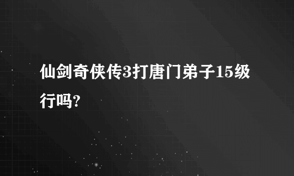 仙剑奇侠传3打唐门弟子15级行吗?