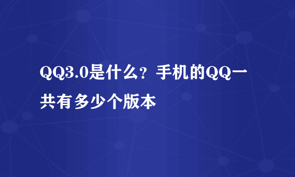 QQ3.0是什么？手机的QQ一共有多少个版本