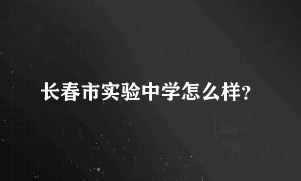 长春市实验中学怎么样？