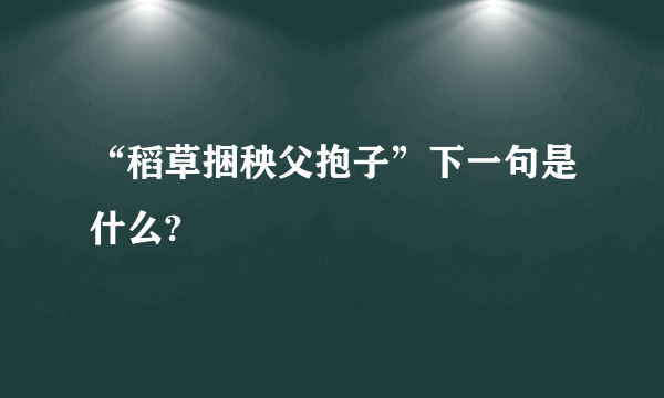 “稻草捆秧父抱子”下一句是什么?