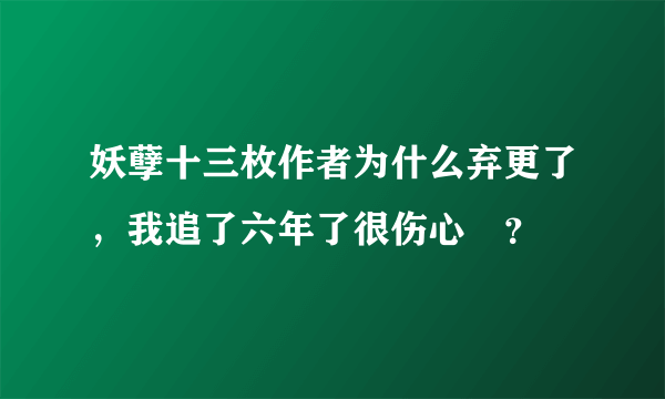 妖孽十三枚作者为什么弃更了，我追了六年了很伤心💔？