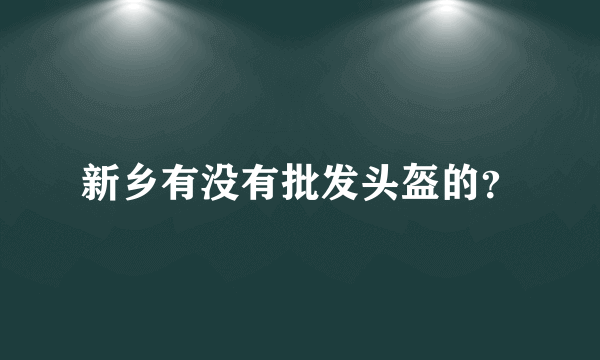 新乡有没有批发头盔的？