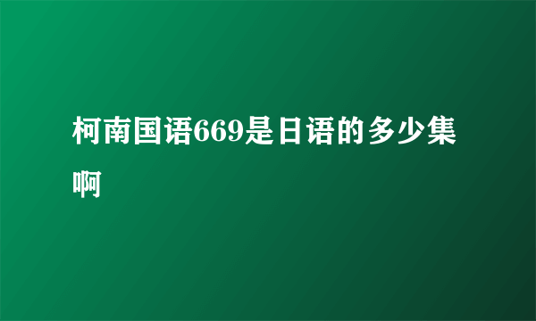 柯南国语669是日语的多少集啊