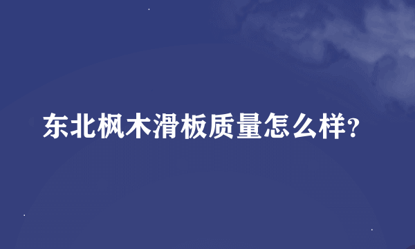 东北枫木滑板质量怎么样？