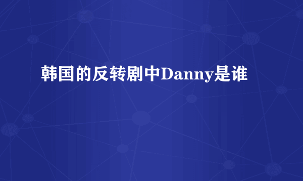 韩国的反转剧中Danny是谁