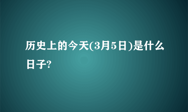 历史上的今天(3月5日)是什么日子?