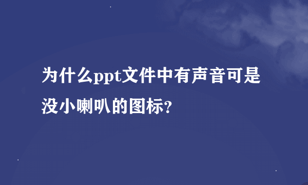 为什么ppt文件中有声音可是没小喇叭的图标？