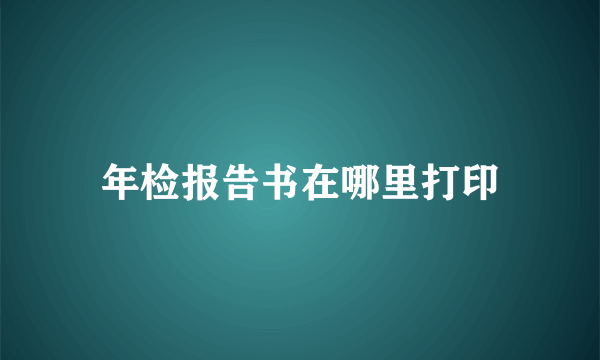 年检报告书在哪里打印