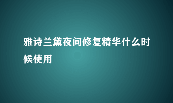 雅诗兰黛夜间修复精华什么时候使用