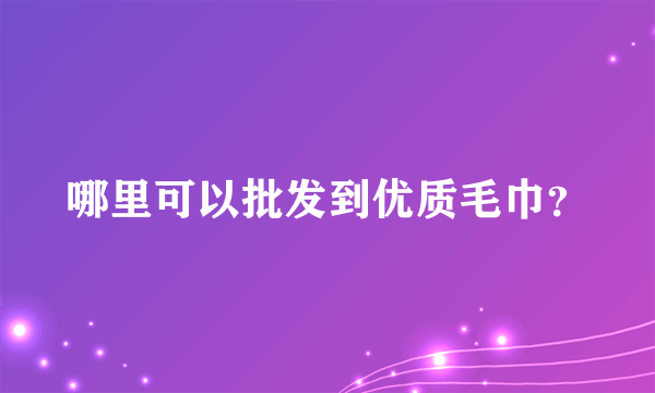 哪里可以批发到优质毛巾？