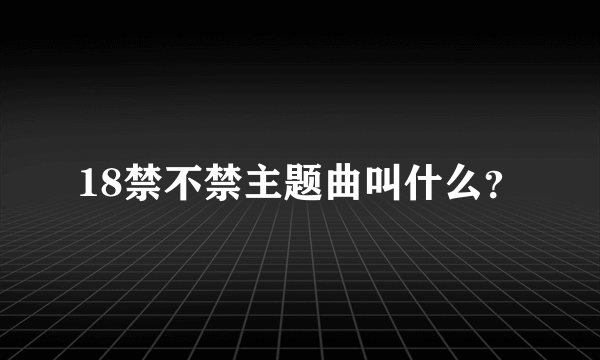 18禁不禁主题曲叫什么？