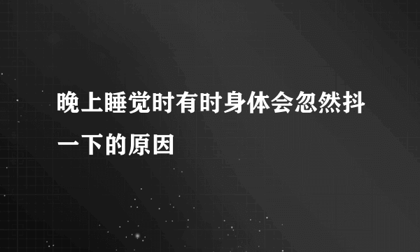 晚上睡觉时有时身体会忽然抖一下的原因