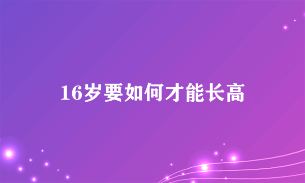 16岁要如何才能长高