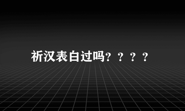 祈汉表白过吗？？？？