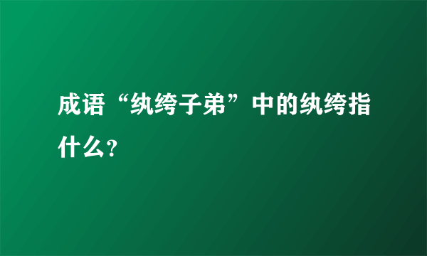 成语“纨绔子弟”中的纨绔指什么？