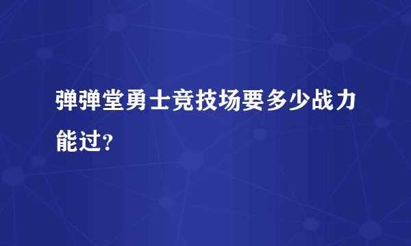 弹弹堂勇士竞技场要多少战力能过？