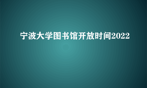 宁波大学图书馆开放时间2022