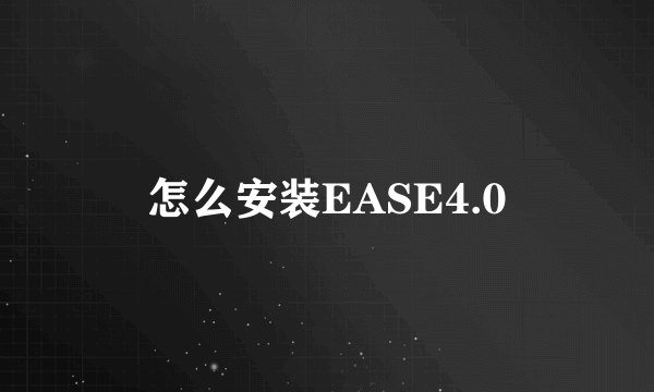 怎么安装EASE4.0