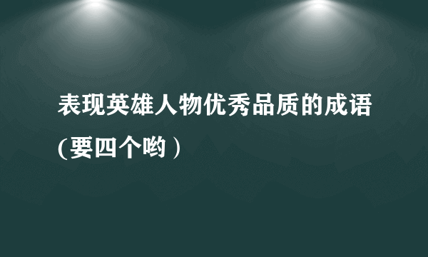 表现英雄人物优秀品质的成语(要四个哟）