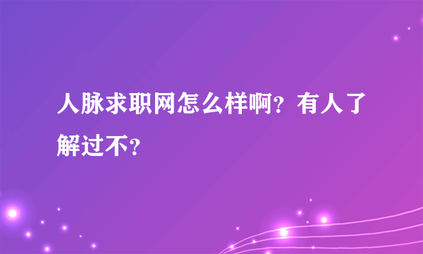 人脉求职网怎么样啊？有人了解过不？