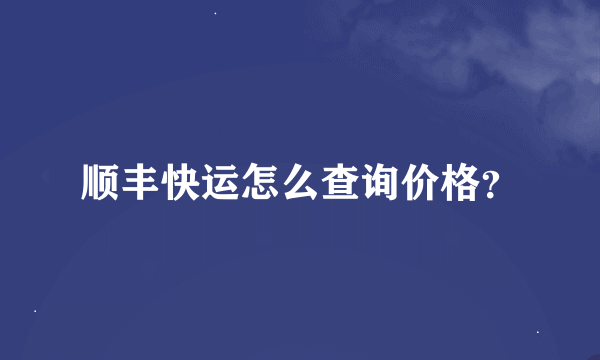 顺丰快运怎么查询价格？