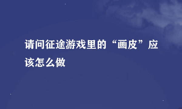 请问征途游戏里的“画皮”应该怎么做