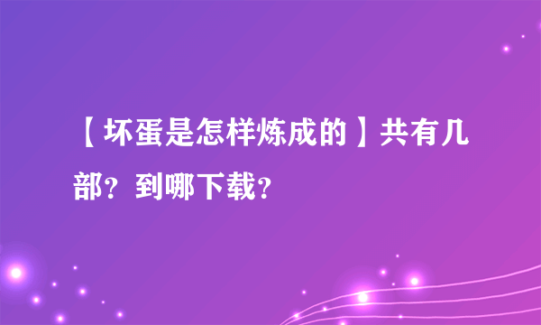 【坏蛋是怎样炼成的】共有几部？到哪下载？