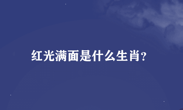 红光满面是什么生肖？