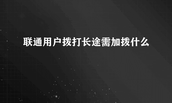 联通用户拨打长途需加拨什么