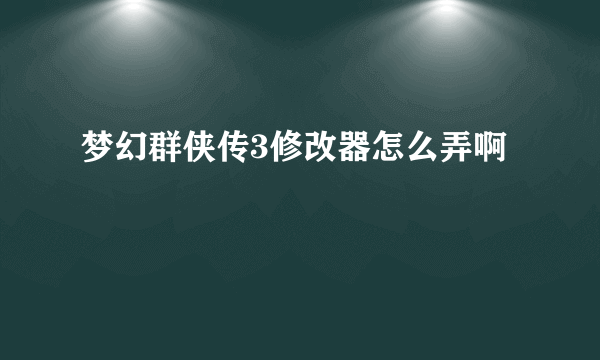 梦幻群侠传3修改器怎么弄啊