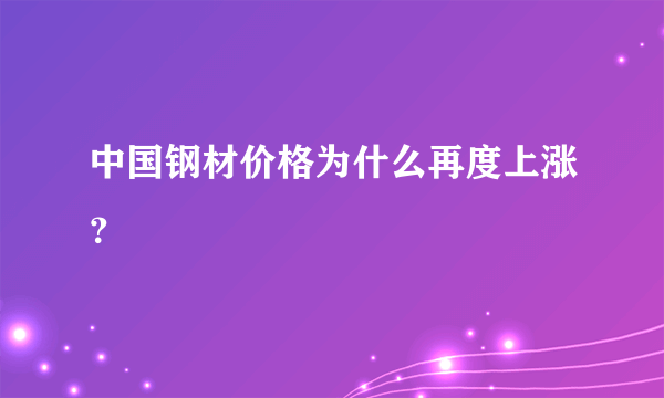 中国钢材价格为什么再度上涨？