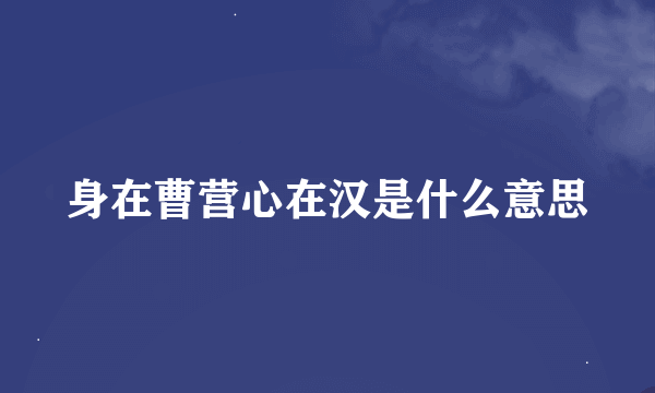 身在曹营心在汉是什么意思