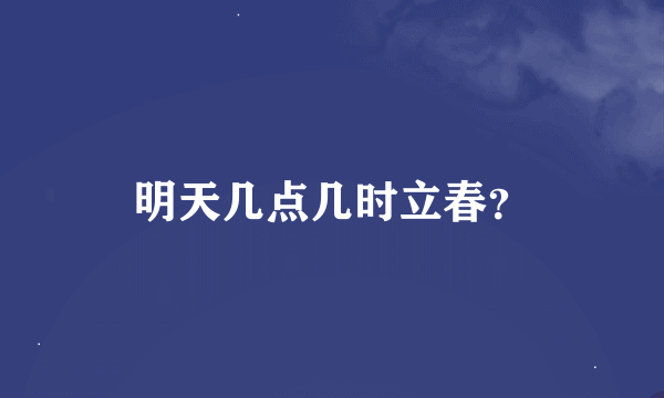 明天几点几时立春？