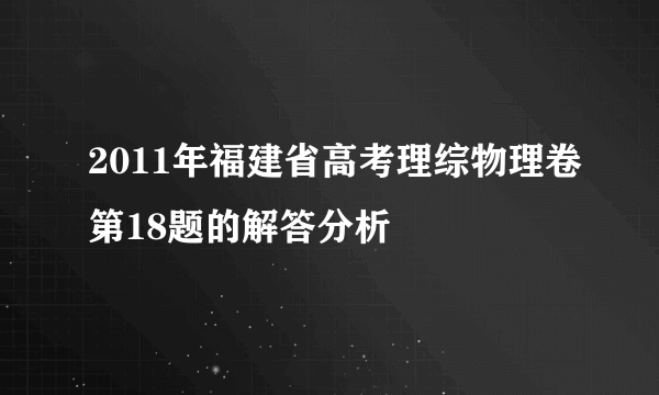 2011年福建省高考理综物理卷第18题的解答分析