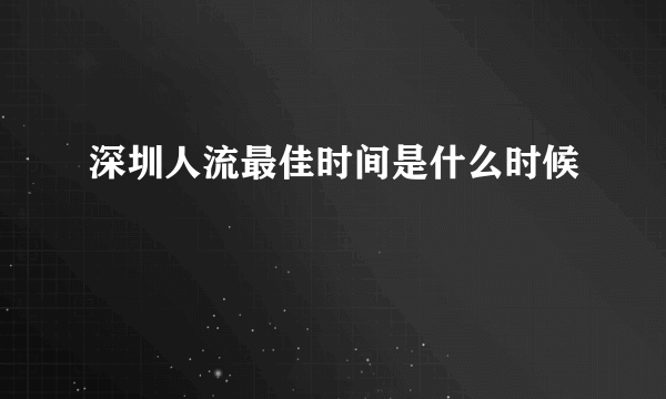 深圳人流最佳时间是什么时候