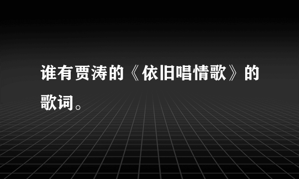 谁有贾涛的《依旧唱情歌》的歌词。