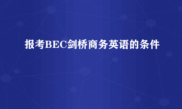 报考BEC剑桥商务英语的条件