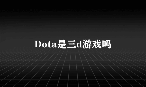 Dota是三d游戏吗