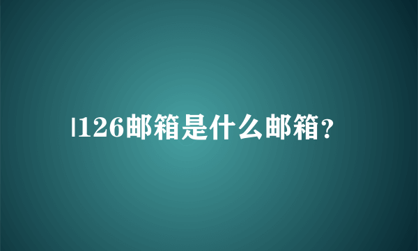 |126邮箱是什么邮箱？