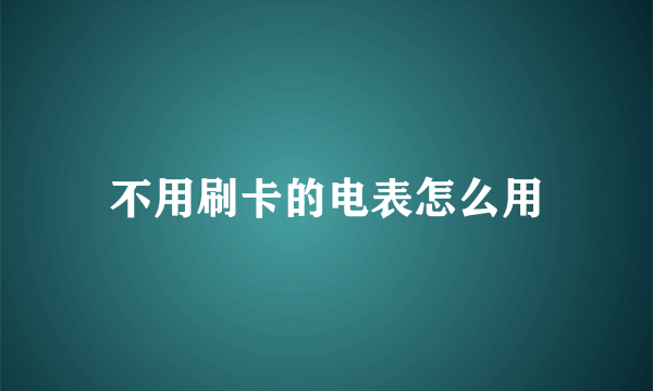 不用刷卡的电表怎么用