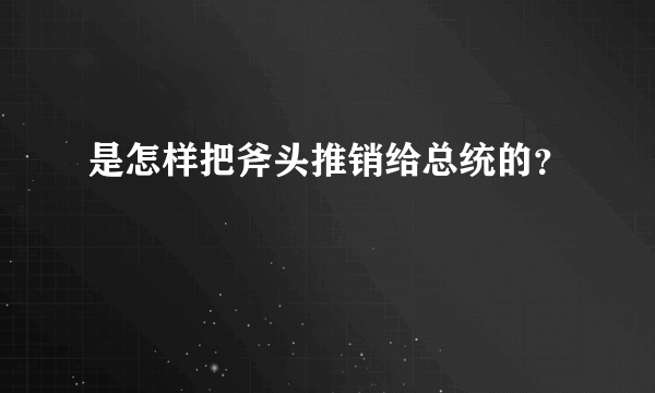 是怎样把斧头推销给总统的？